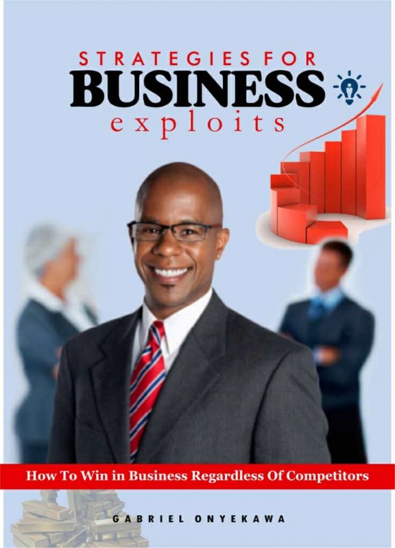 Strategies For Business Exploits : How To Win In Business Regardless Of Competitors
